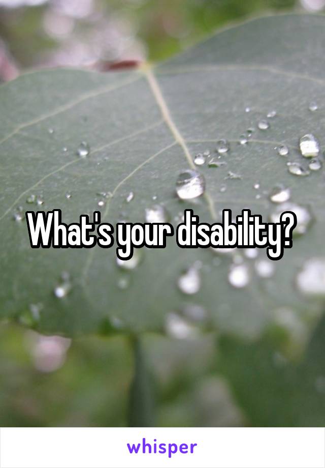 What's your disability? 