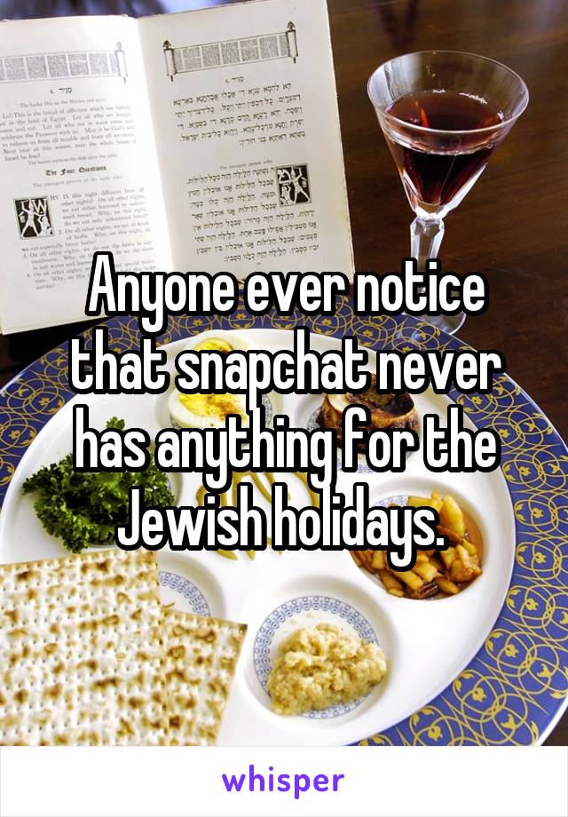 Anyone ever notice that snapchat never has anything for the Jewish holidays. 