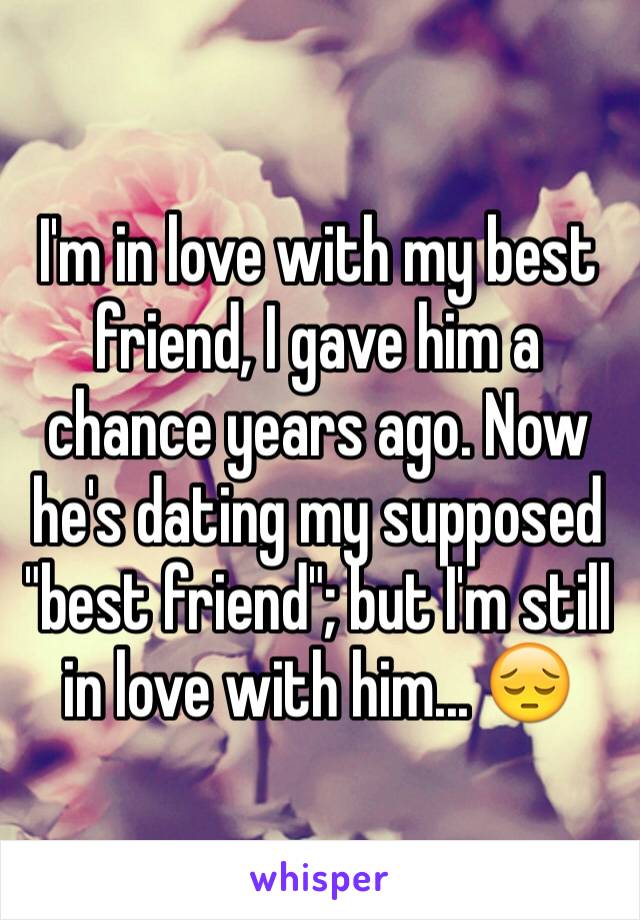 I'm in love with my best friend, I gave him a chance years ago. Now he's dating my supposed "best friend"; but I'm still in love with him... 😔