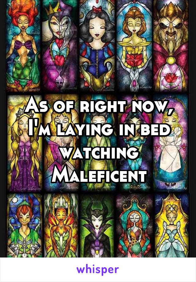 As of right now, I'm laying in bed watching Maleficent