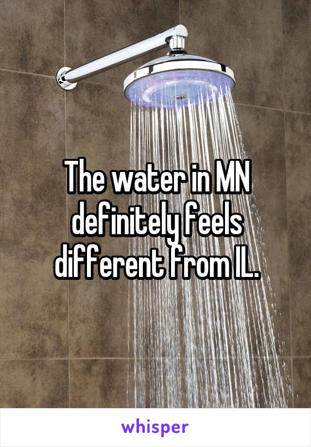 The water in MN definitely feels different from IL.