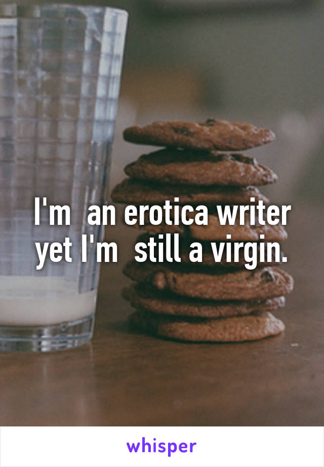 I'm  an erotica writer yet I'm  still a virgin.