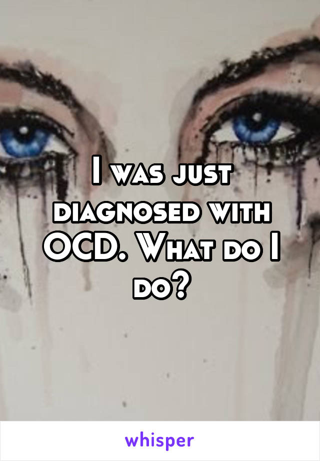 I was just diagnosed with OCD. What do I do?