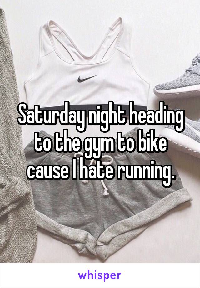 Saturday night heading to the gym to bike cause I hate running.