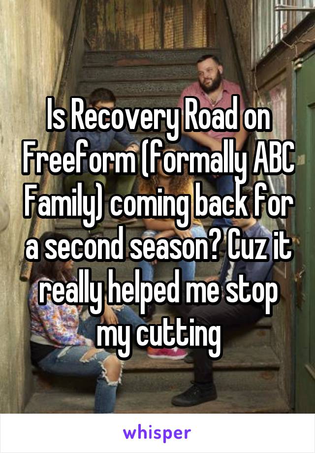 Is Recovery Road on Freeform (formally ABC Family) coming back for a second season? Cuz it really helped me stop my cutting