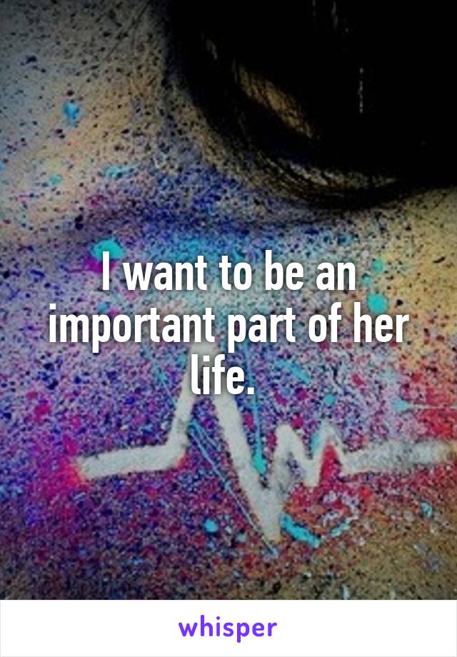 I want to be an important part of her life. 