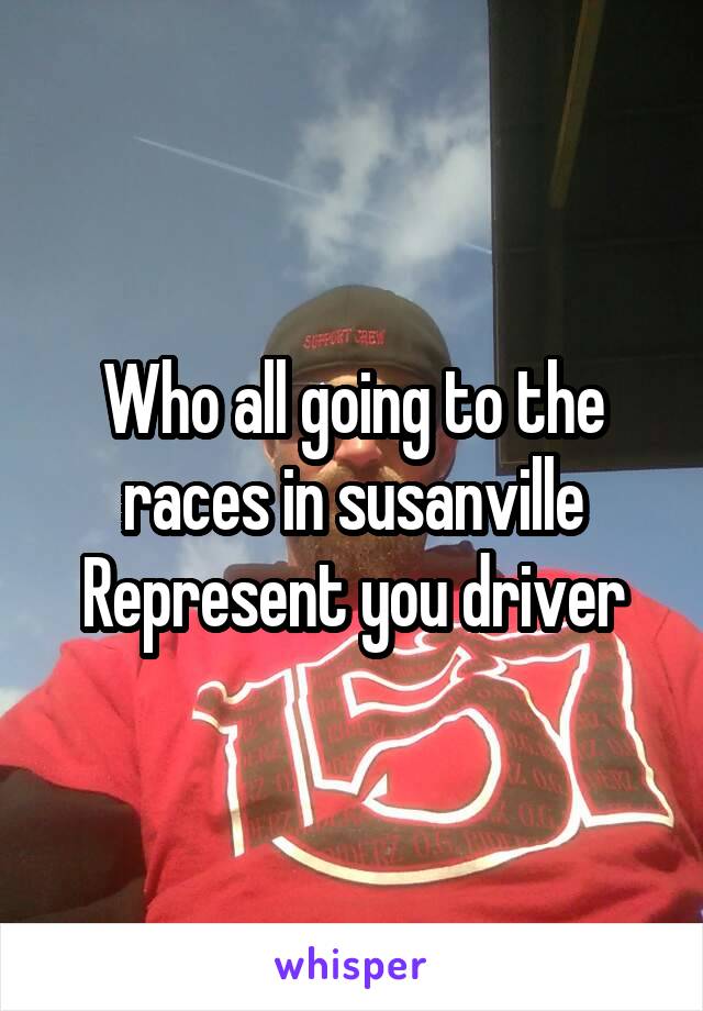 Who all going to the races in susanville
Represent you driver