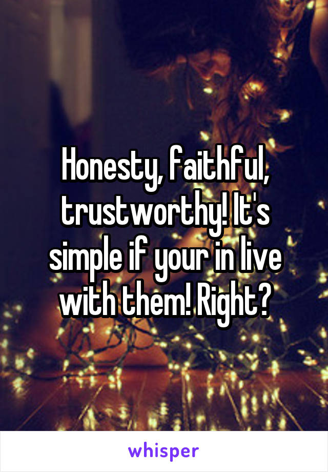 Honesty, faithful, trustworthy! It's simple if your in live with them! Right?