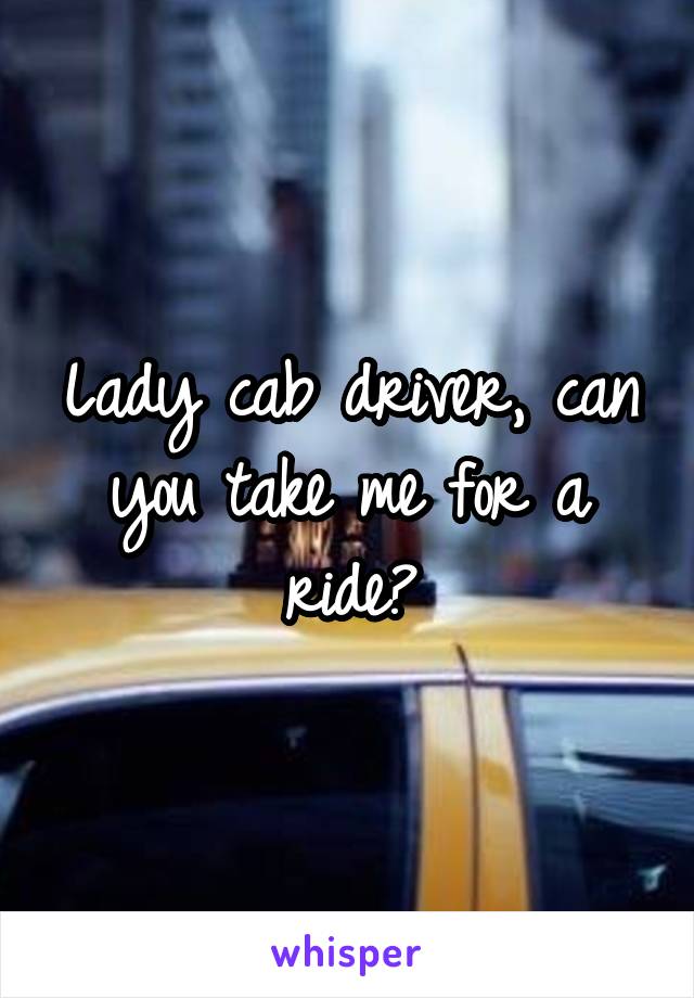 Lady cab driver, can you take me for a ride?