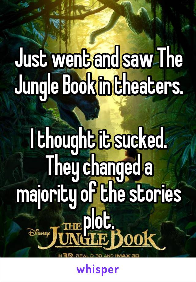 Just went and saw The Jungle Book in theaters. 
I thought it sucked.
They changed a majority of the stories plot.