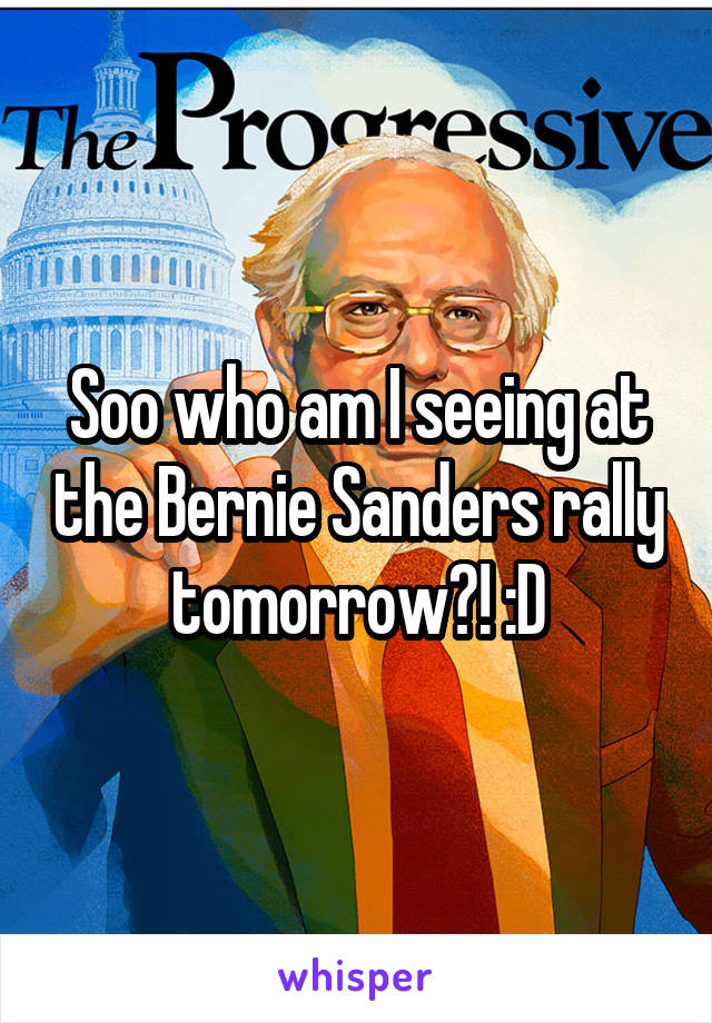 Soo who am I seeing at the Bernie Sanders rally tomorrow?! :D