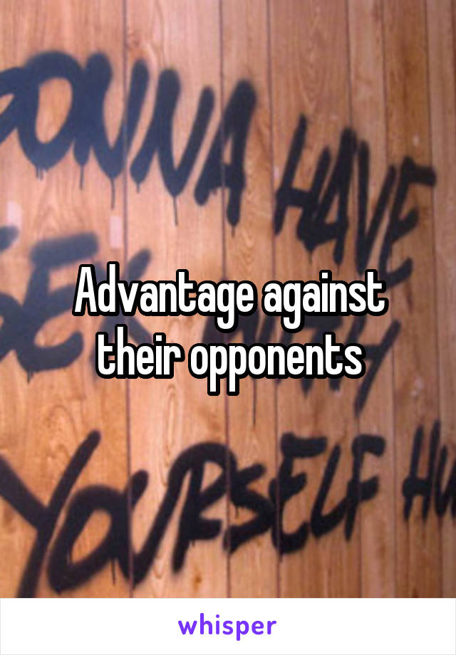 Advantage against their opponents