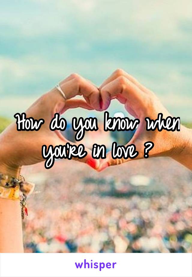 How do you know when you're in love ?