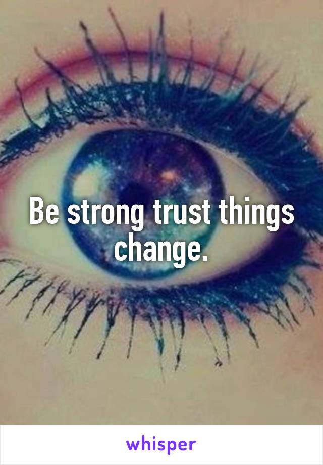 Be strong trust things change.