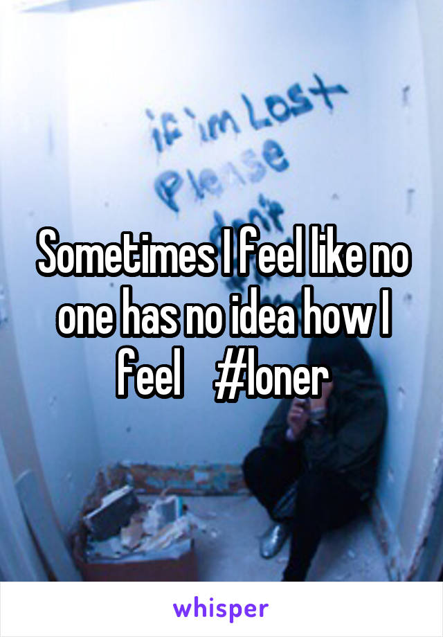 Sometimes I feel like no one has no idea how I feel    #loner