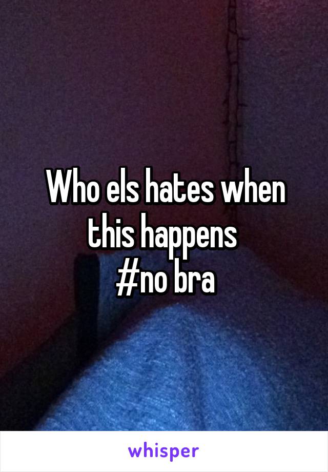 Who els hates when this happens 
#no bra