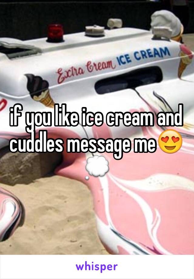 if you like ice cream and cuddles message me😍💭