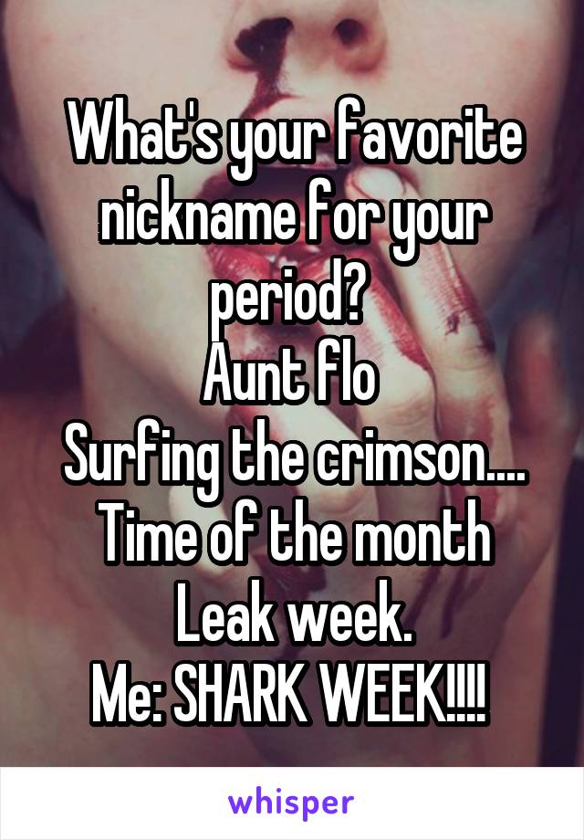 What's your favorite nickname for your period? 
Aunt flo 
Surfing the crimson....
Time of the month
Leak week.
Me: SHARK WEEK!!!! 