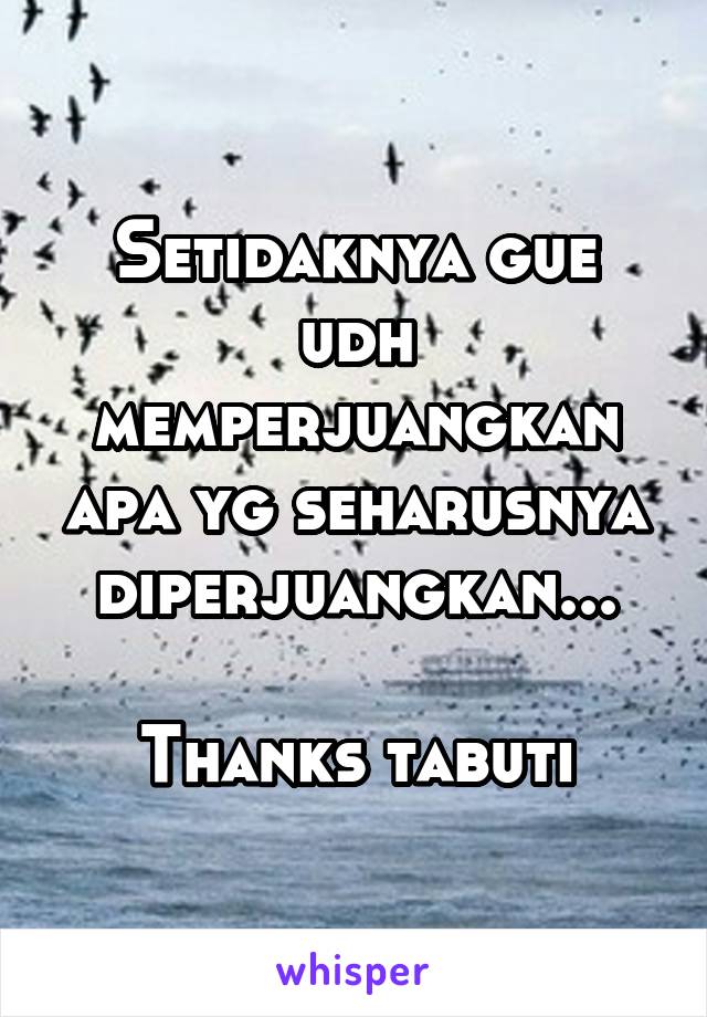 Setidaknya gue udh memperjuangkan apa yg seharusnya diperjuangkan...

Thanks tabuti