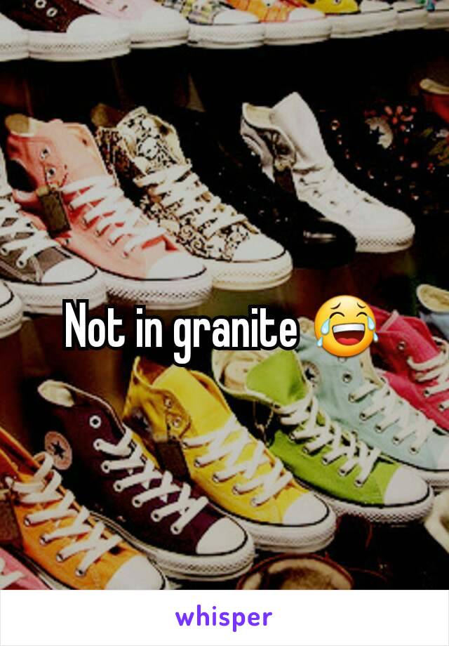 Not in granite 😂