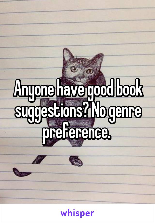 Anyone have good book suggestions? No genre preference. 