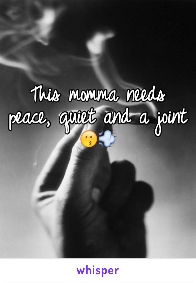 This momma needs peace, quiet and a joint
😗💨