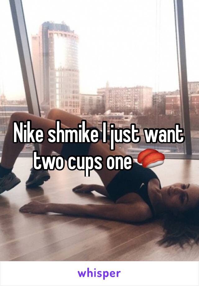 Nike shmike I just want two cups one 🍣