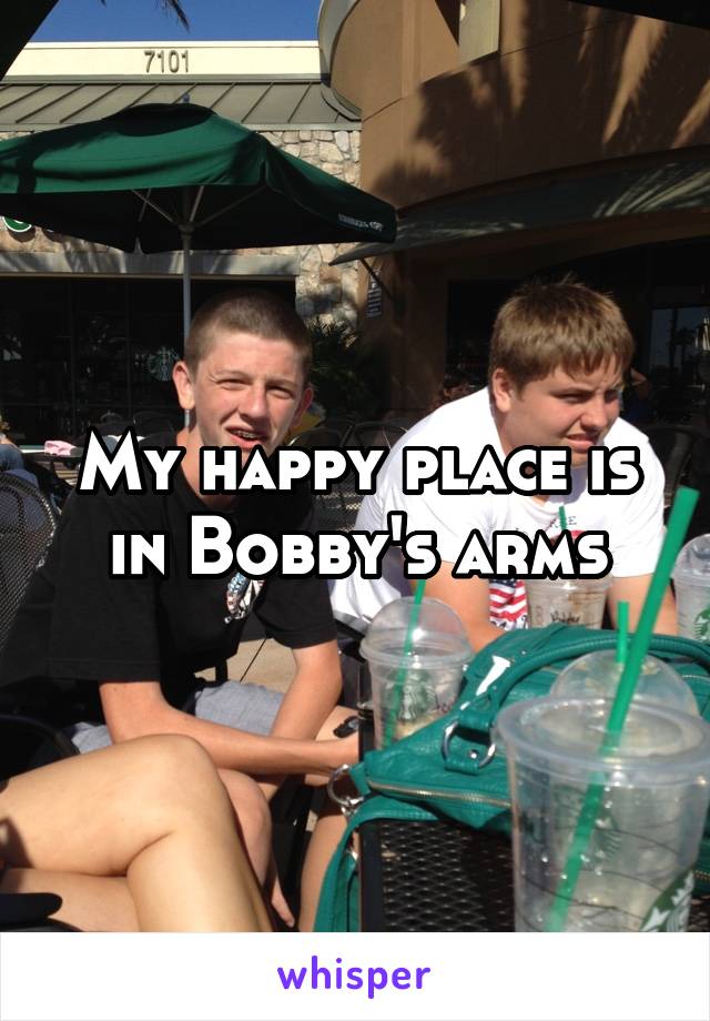 My happy place is in Bobby's arms