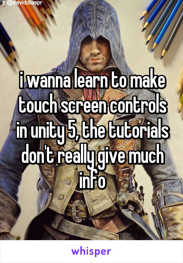 i wanna learn to make touch screen controls in unity 5, the tutorials don't really give much info