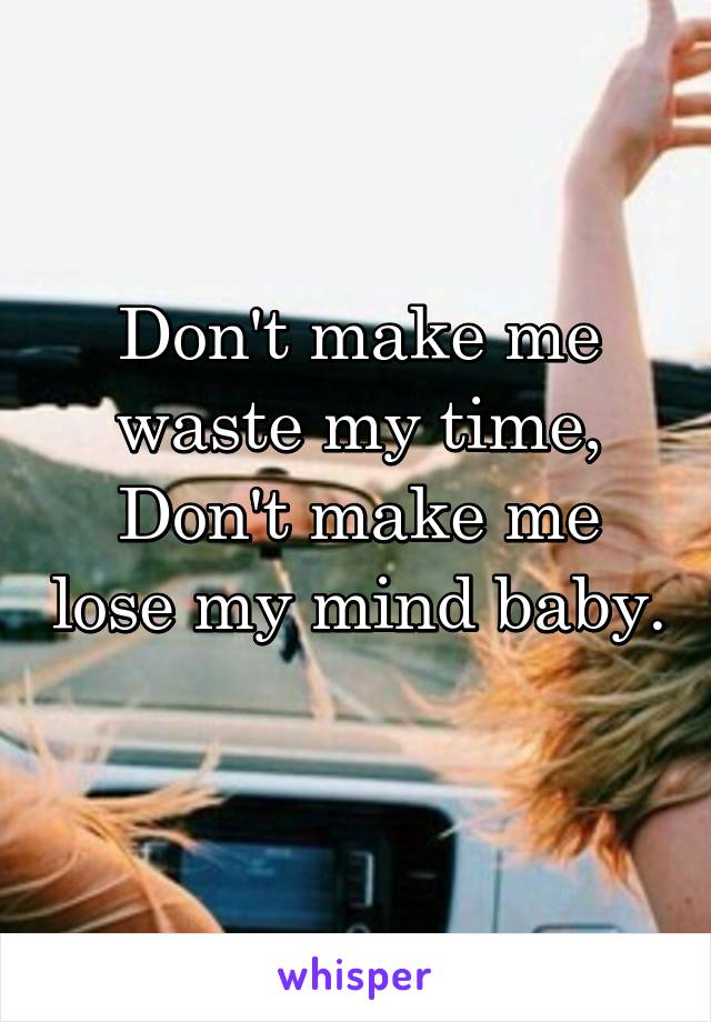 Don't make me waste my time,
Don't make me lose my mind baby. 