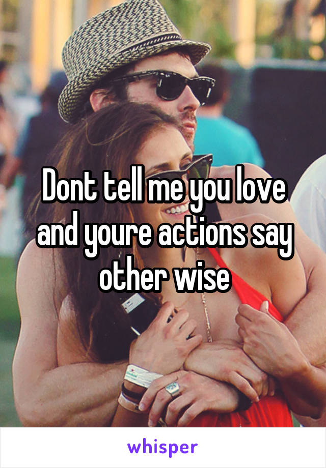 Dont tell me you love and youre actions say other wise