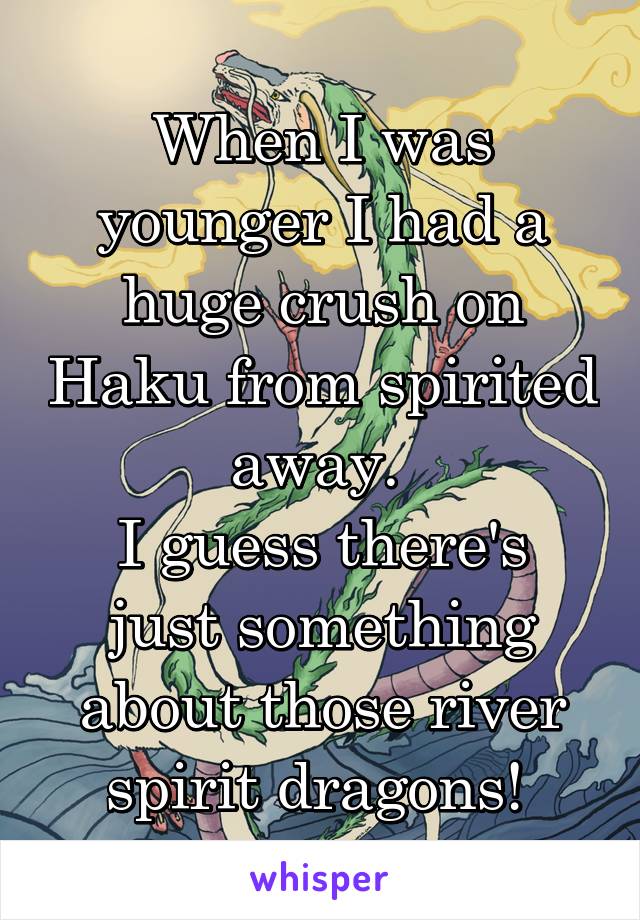 When I was younger I had a huge crush on Haku from spirited away. 
I guess there's just something about those river spirit dragons! 