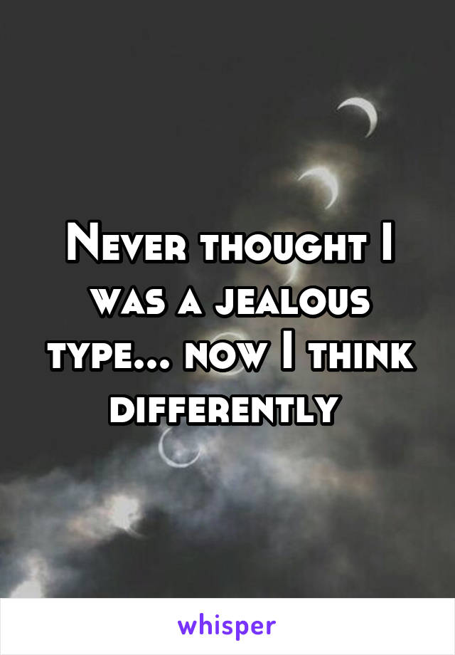 Never thought I was a jealous type... now I think differently 