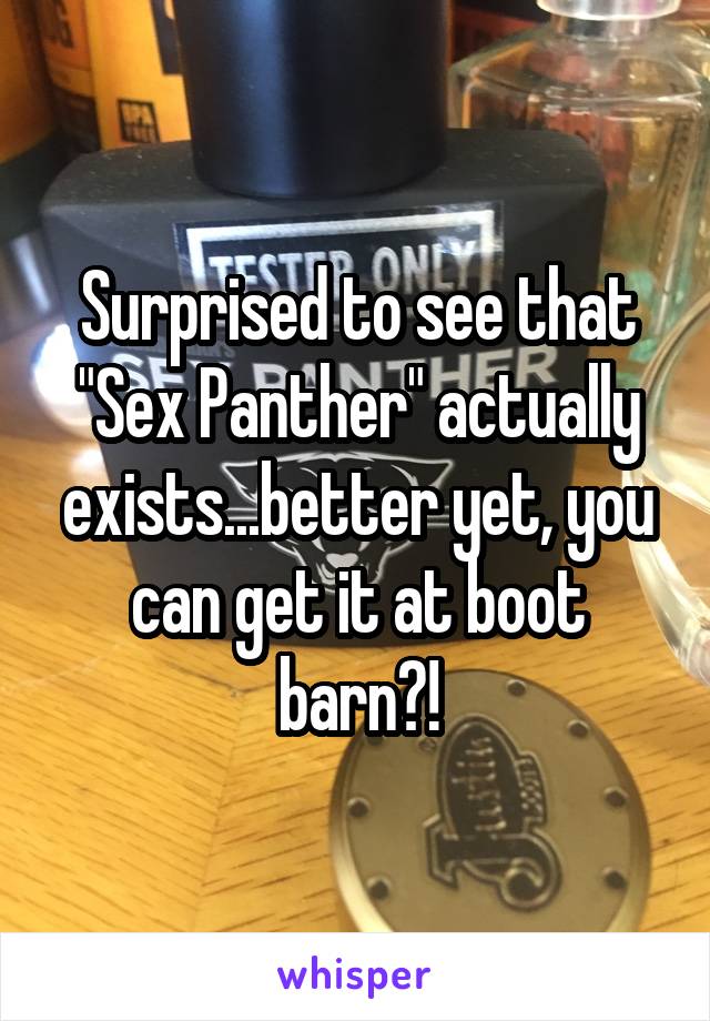 Surprised to see that "Sex Panther" actually exists...better yet, you can get it at boot barn?!