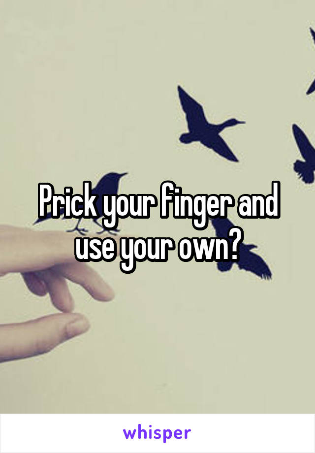 Prick your finger and use your own?