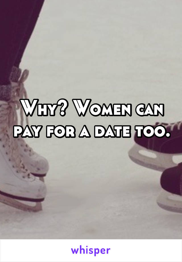 Why? Women can pay for a date too. 