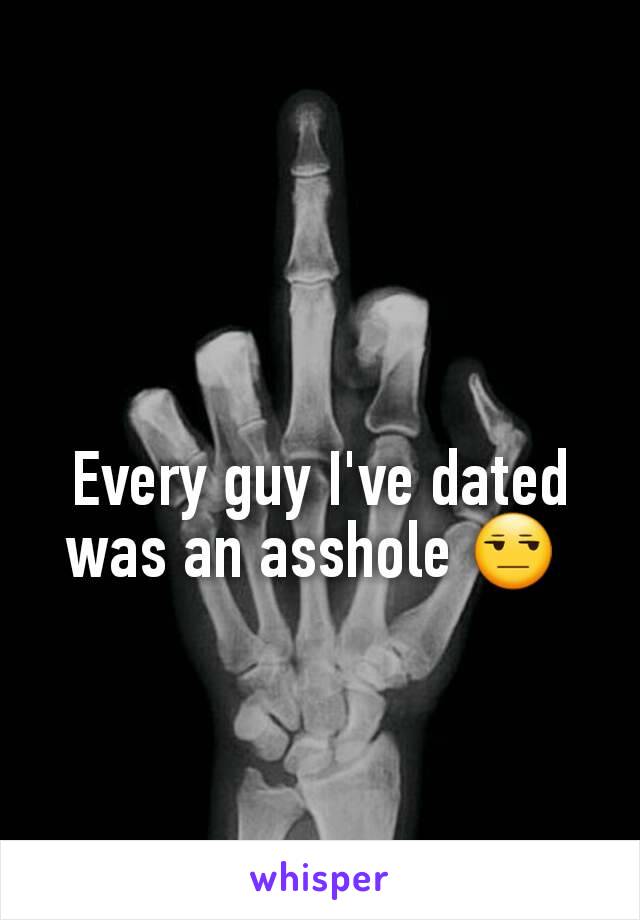 Every guy I've dated was an asshole 😒 