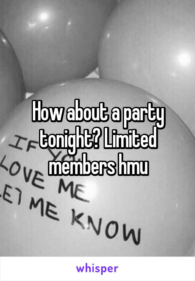 How about a party tonight? Limited members hmu