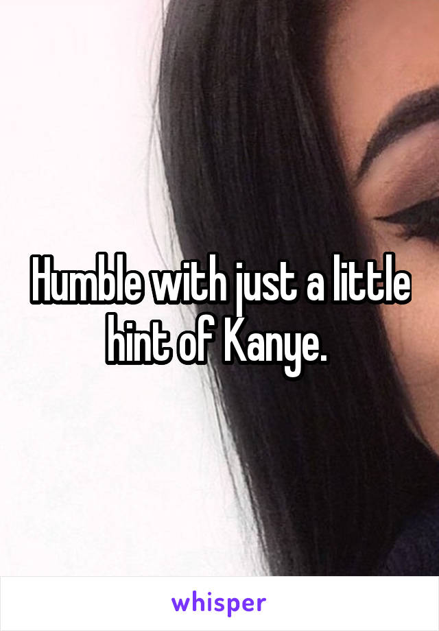 Humble with just a little hint of Kanye. 