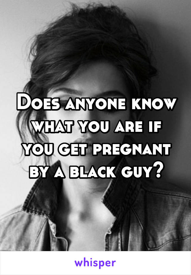 Does anyone know what you are if you get pregnant by a black guy?