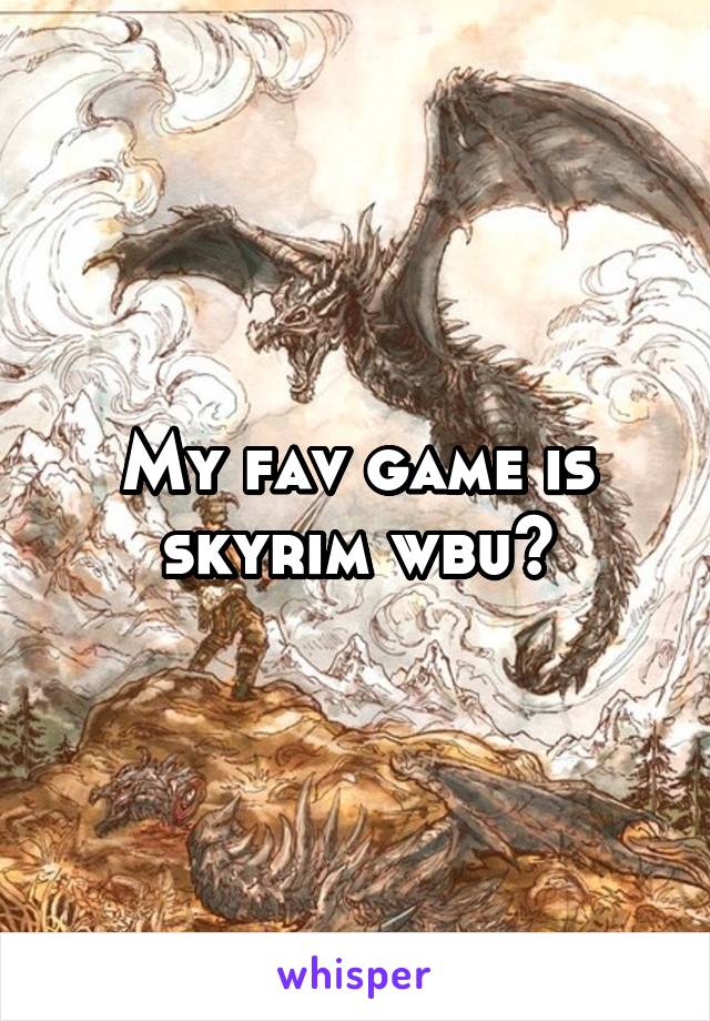 My fav game is skyrim wbu?