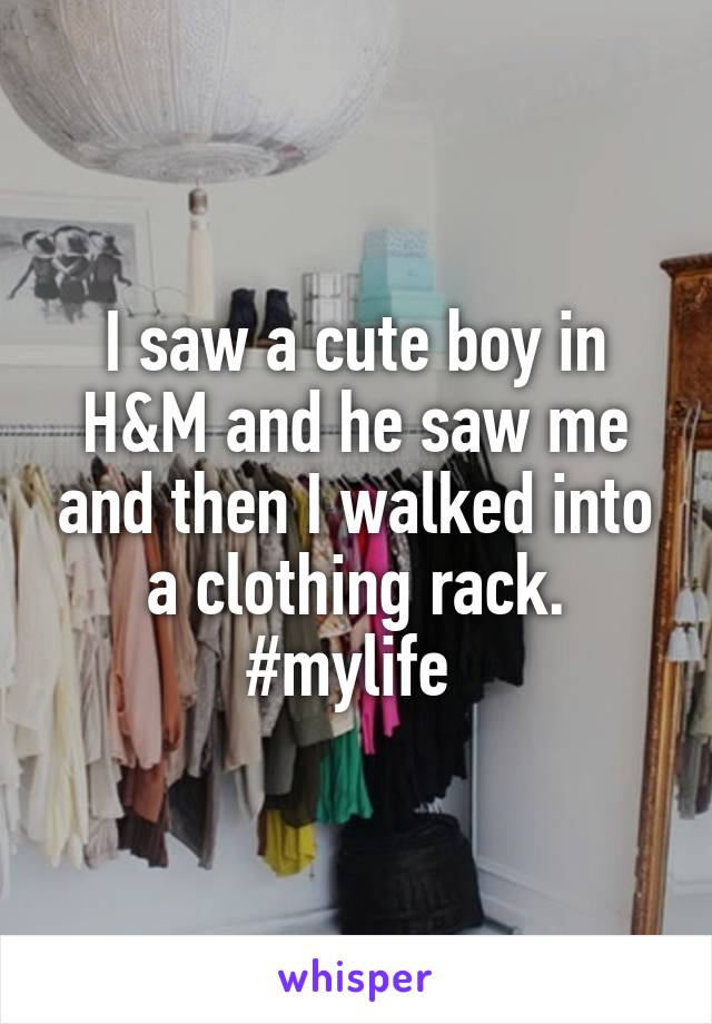 I saw a cute boy in H&M and he saw me and then I walked into a clothing rack. #mylife 