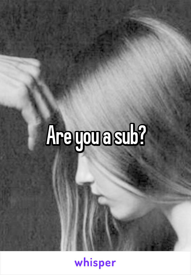 Are you a sub?