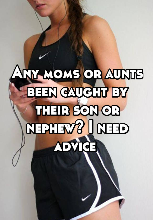 Any Moms Or Aunts Been Caught By Their Son Or Nephew I Need Advice 6956