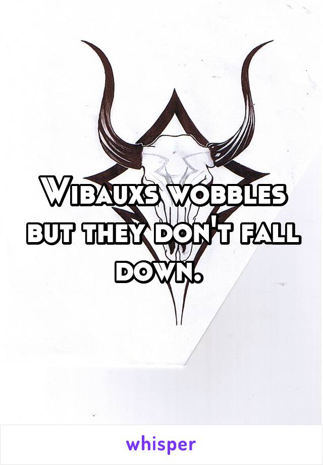 Wibauxs wobbles but they don't fall down. 