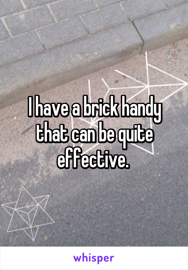 I have a brick handy that can be quite effective. 