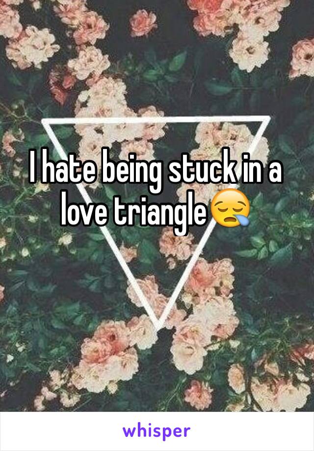 I hate being stuck in a love triangle😪