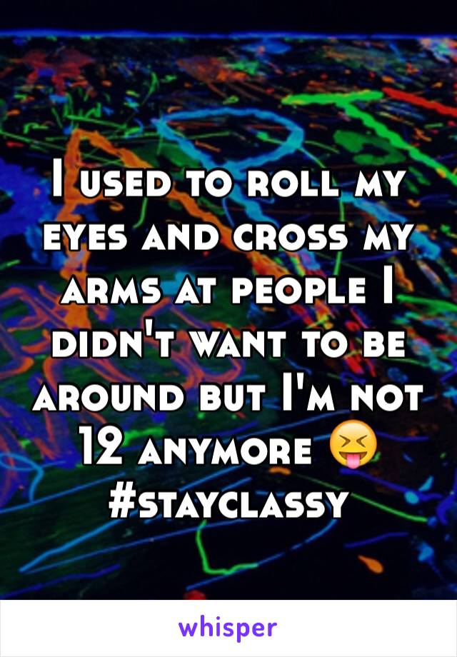 I used to roll my eyes and cross my arms at people I didn't want to be around but I'm not 12 anymore 😝
#stayclassy