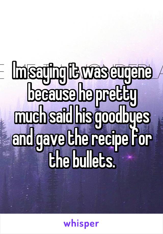 Im saying it was eugene because he pretty much said his goodbyes and gave the recipe for the bullets.