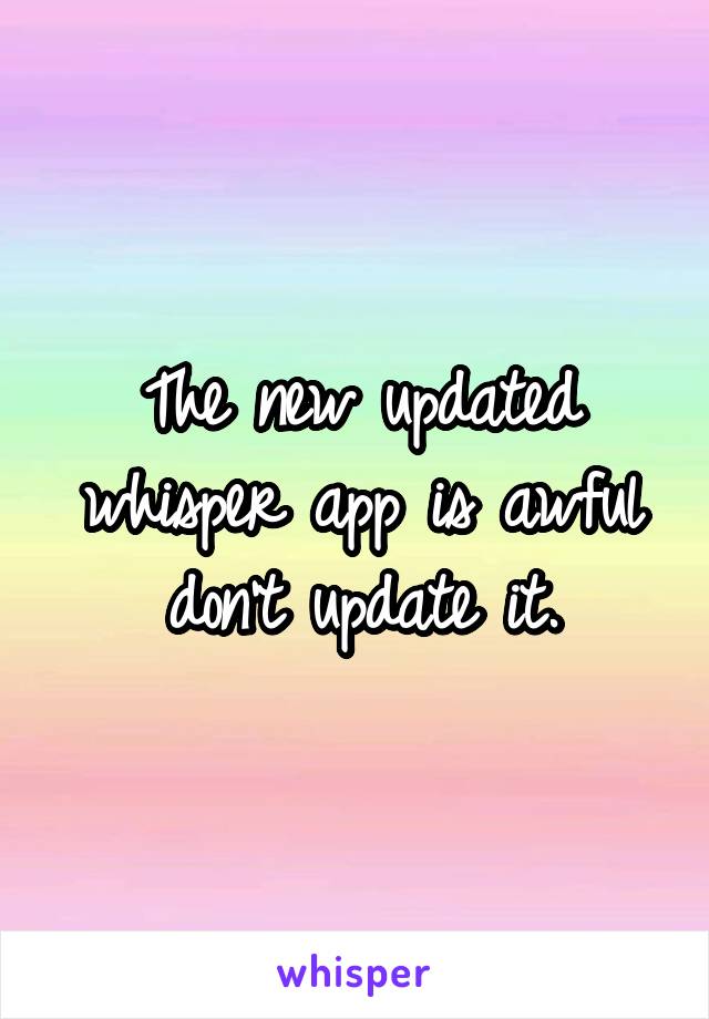 The new updated whisper app is awful don't update it.